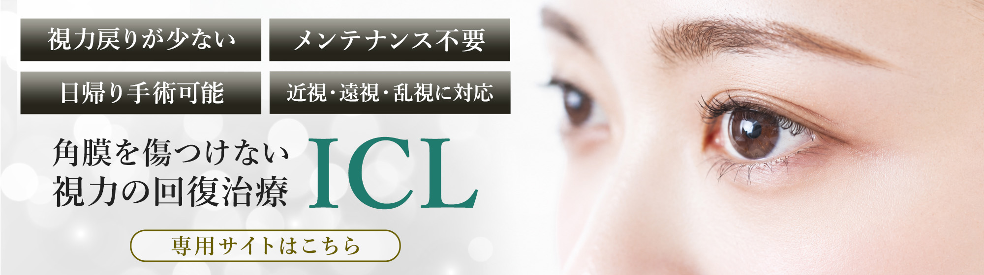 視力戻りが少ない・メンテナンス不要・日帰り手術可能・近視・遠視・乱視に対応 角膜を傷つけない視力の回復治療 ICL 専用サイトはこちら